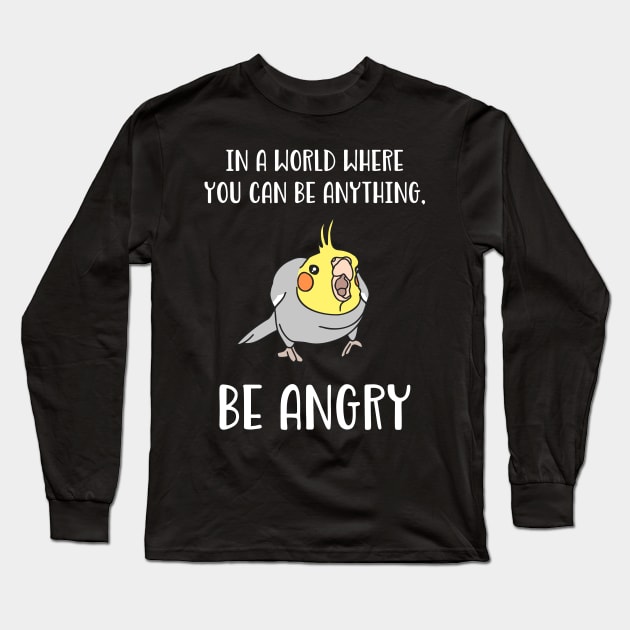 In a world where you can be anything BE ANGRY cockatiel Long Sleeve T-Shirt by FandomizedRose